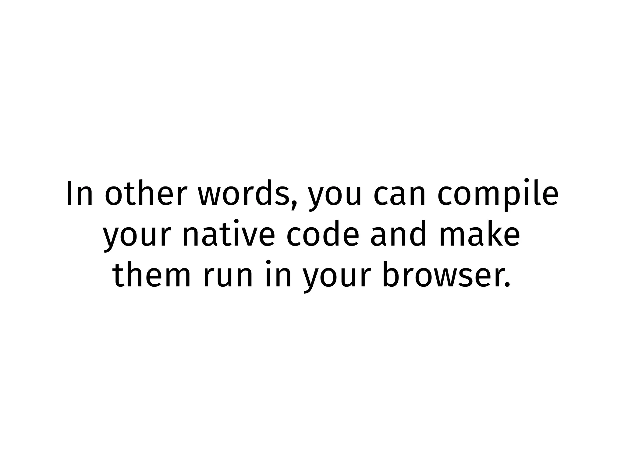 In other words, you can compile
your native code and make
them run in your browser.
 