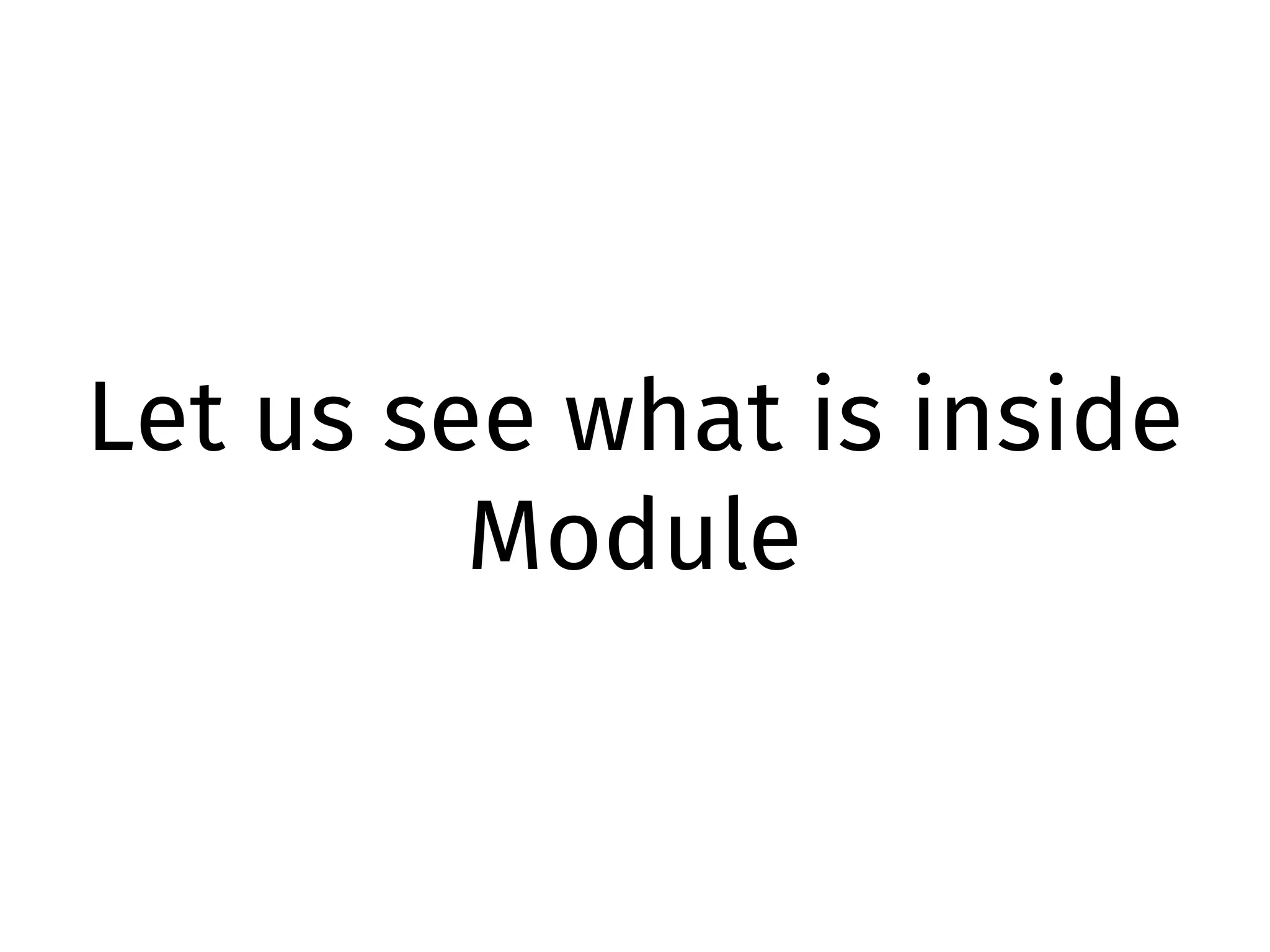 Let us see what is inside
Module
 