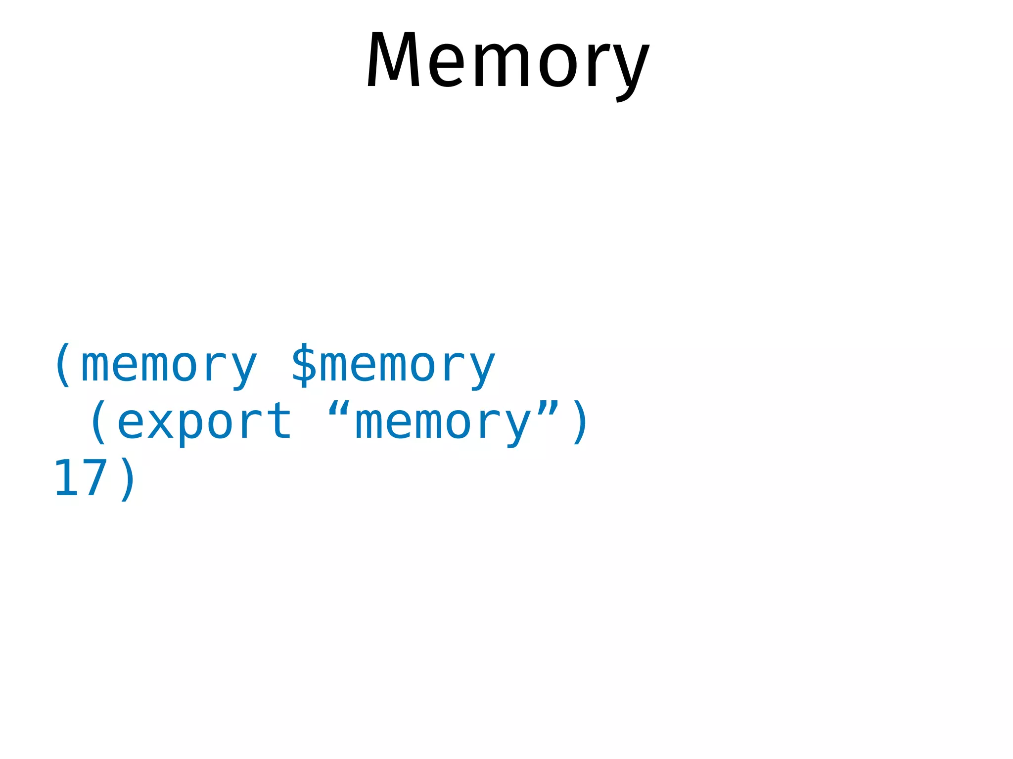 (memory $memory
(export “memory”)
17)
Memory
 