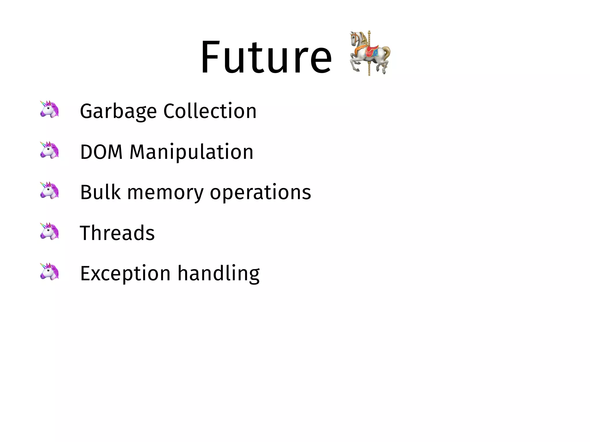 Future 🎠
🦄 Garbage Collection
🦄 DOM Manipulation
🦄 Bulk memory operations
🦄 Threads
🦄 Exception handling
 