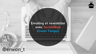 Emailing et newsletter
avec SendInBlue
Erwan Tanguy
@erwan_t
 