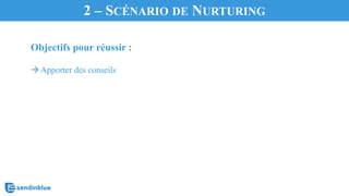 Objectifs pour réussir :
àApporter des conseils
2 – SCÉNARIO DE NURTURING
 