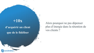 +10x
d’acquérir un client
que de le fidéliser
Alors pourquoi ne pas dépenser
plus d’énergie dans la rétention de
vos clients ?
 