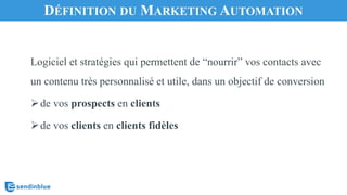 Logiciel et stratégies qui permettent de “nourrir” vos contacts avec
un contenu très personnalisé et utile, dans un objectif de conversion
Øde vos prospects en clients
Øde vos clients en clients fidèles
DÉFINITION DU MARKETING AUTOMATION
 