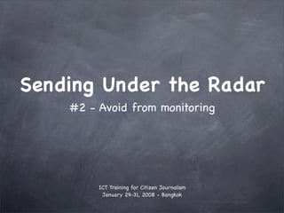 Sending Under the Radar
    #2 - Avoid from monitoring




         ICT Training for Citizen Journalism
          January 29-31, 2008 - Bangkok