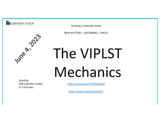 The VIPLST
Mechanics
https://youtu.be/sq-AEtiqSPs
https://youtu.be/7cO1b65Cp6Y
J
u
n
e
4
,
2
0
2
3
RSVP BUTTON – UPCOMING – VIPLST
Sending a Calendar Invite
Sending
500 Calendar Invites
In 3 minutes
 