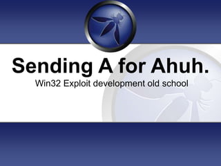 Sending A for Ahuh.
Win32 Exploit development old school
 