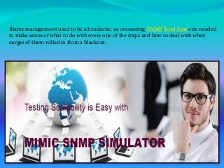  Blame management used to be a headache, as overseeing SNMP Tool Test one needed
to make sense of what to do with every one of the traps and how to deal with when
surges of them rolled in from a blackout.
 