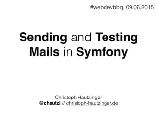 Sending and Testing
Mails in Symfony
Christoph Hautzinger
@chautzi // christoph-hautzinger.de
#webdevbbq, 09.06.2015
 