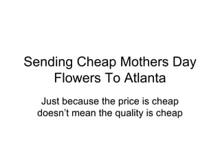 Sending Cheap Mothers Day Flowers To Atlanta Just because the price is cheap doesn’t mean the quality is cheap 