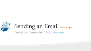 Sending an Email in 5 steps 
Enviar un correo electrónico en 5 pasos 
 