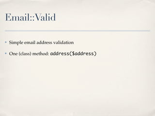 Email::Valid

✤   Simple email address validation

✤   One (class) method: address($address)
 