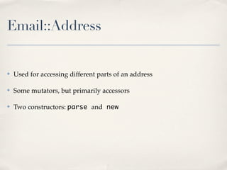 Email::Address


✤   Used for accessing different parts of an address

✤   Some mutators, but primarily accessors

✤   Two constructors: parse and new
 