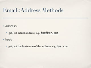 Email::Address Methods

✤   address

    ✤   get/set actual address, e.g. foo@bar.com

✤   host

    ✤   get/set the hostname of the address, e.g. bar.com
 