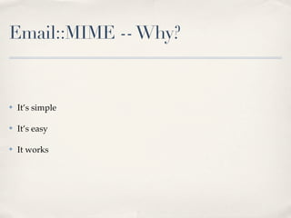 Email::MIME -- Why?


✤   It’s simple

✤   It’s easy

✤   It works
 