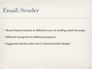 Email::Sender


✤   Moose-based interface to different ways of sending email messages

✤   Different transports for different purposes

✤   Suggested interface (for now) is Email::Sender::Simple
 