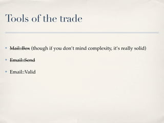 Tools of the trade

✤   Mail::Box (though if you don’t mind complexity, it’s really solid)

✤   Email::Send

✤   Email::Valid
 