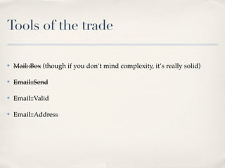 Tools of the trade

✤   Mail::Box (though if you don’t mind complexity, it’s really solid)

✤   Email::Send

✤   Email::Valid

✤   Email::Address
 