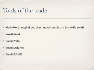 Tools of the trade

✤   Mail::Box (though if you don’t mind complexity, it’s really solid)

✤   Email::Send

✤   Email::Valid

✤   Email::Address

✤   Email::MIME
 