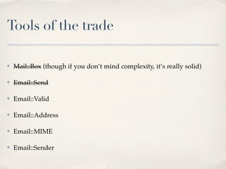Tools of the trade

✤   Mail::Box (though if you don’t mind complexity, it’s really solid)

✤   Email::Send

✤   Email::Valid

✤   Email::Address

✤   Email::MIME

✤   Email::Sender
 