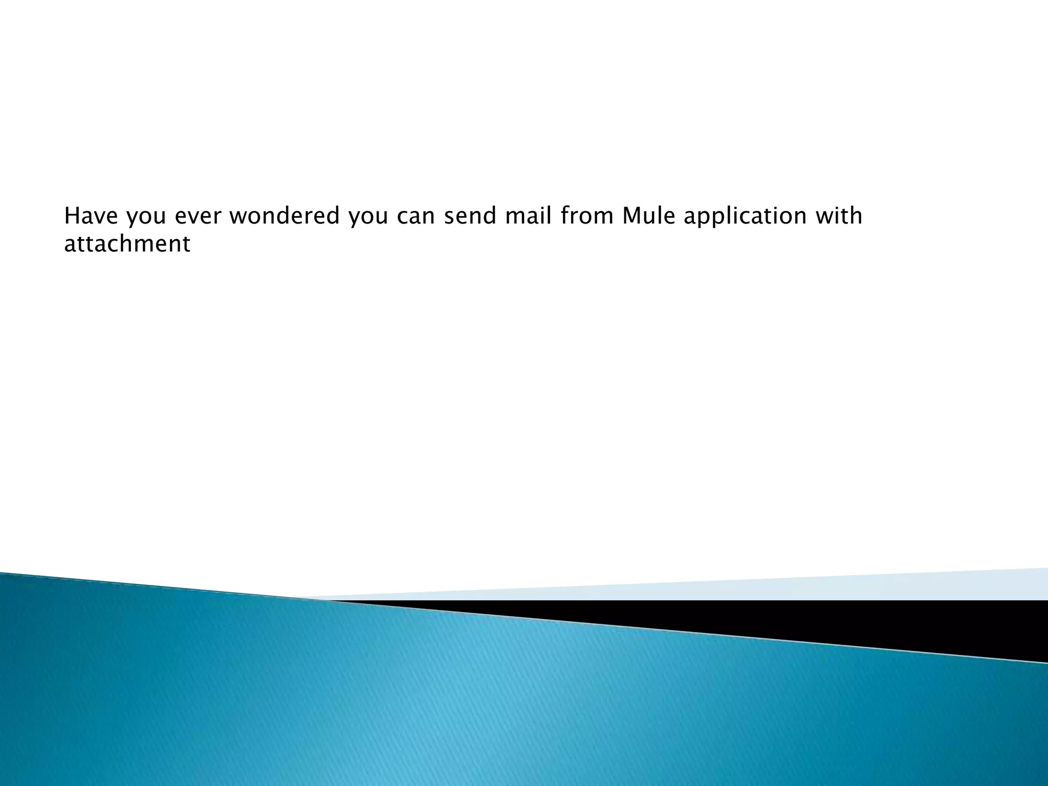 Have you ever wondered you can send mail from Mule application with
attachment
 