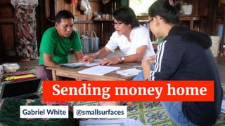 Gabriel White
Sending money home
@smallsurfaces
 