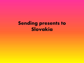 Sending presents to 
Slovakia 
 