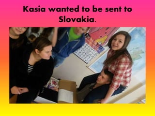 Kasia wanted to be sent to 
Slovakia. 
 
