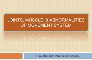 JOINTS, MUSCLE, & ABNORMALITIES 
OF MOVEMENT SYSTEM 
Skeletal and Muscular System 
 