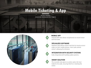 MOBILE APP
SPELIALIZED SOFTWARE
INTEGRATION WITH SECURITY SYSTEMS
Mobile Ticketing & App
ACCESS CONTROL
VODAFONE HEADQUARTERS | LISBON
SMART SOLUTION
 