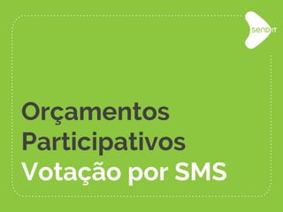Orçamentos
Participativos
Votação por SMS
 
