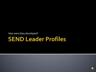 SEND Leader Profiles How were they developed? 