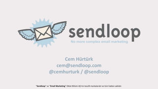 “Sendloop” ve “Email Marketing” Oktet Bilisim AŞ’nin tescilli markalarıdır ve tüm hakları saklıdır.
No more complex email marketing
Cem Hürtürk
cem@sendloop.com
@cemhurturk / @sendloop
 