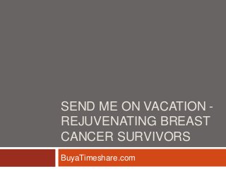 SEND ME ON VACATION -
REJUVENATING BREAST
CANCER SURVIVORS
BuyaTimeshare.com
 