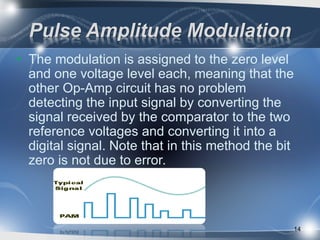 Pulse Amplitude Modulation
• The modulation is assigned to the zero level
and one voltage level each, meaning that the
oth...
