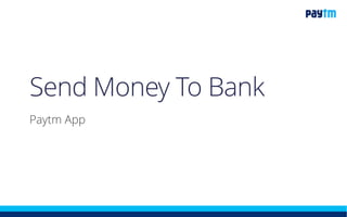 Send Money To Bank
Paytm App
 