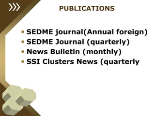 PUBLICATIONS
• SEDME journal(Annual foreign)
• SEDME Journal (quarterly)
• News Bulletin (monthly)
• SSI Clusters News (quarterly
 