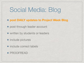 Social Media: Blog
post DAILY updates to Project Week Blog
post through leader account

written by students or leaders

include pictures

include correct labels

PROOFREAD
 