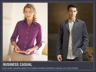 BUSINESS CASUAL
ASK YOUR LEADERS WHEN YOU SHOULD WHERE BUSINESS CASUAL VS CLASS DRESS
 