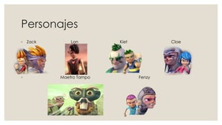 Personajes
◦ Zack Lon Kiet Cloe
◦ Maetro Tampo Fenzy
 