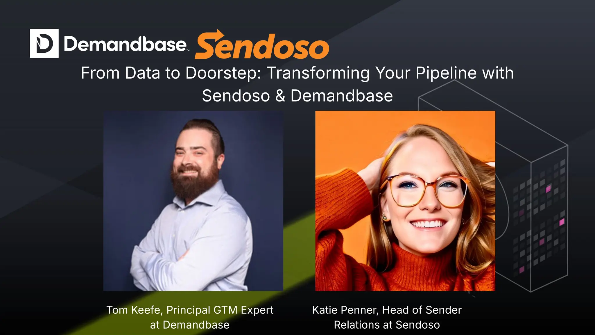 Copyright © 2024 Demandbase
From Data to Doorstep: Transforming Your Pipeline with
Sendoso & Demandbase
Tom Keefe, Principal GTM Expert
at Demandbase
Katie Penner, Head of Sender
Relations at Sendoso
 