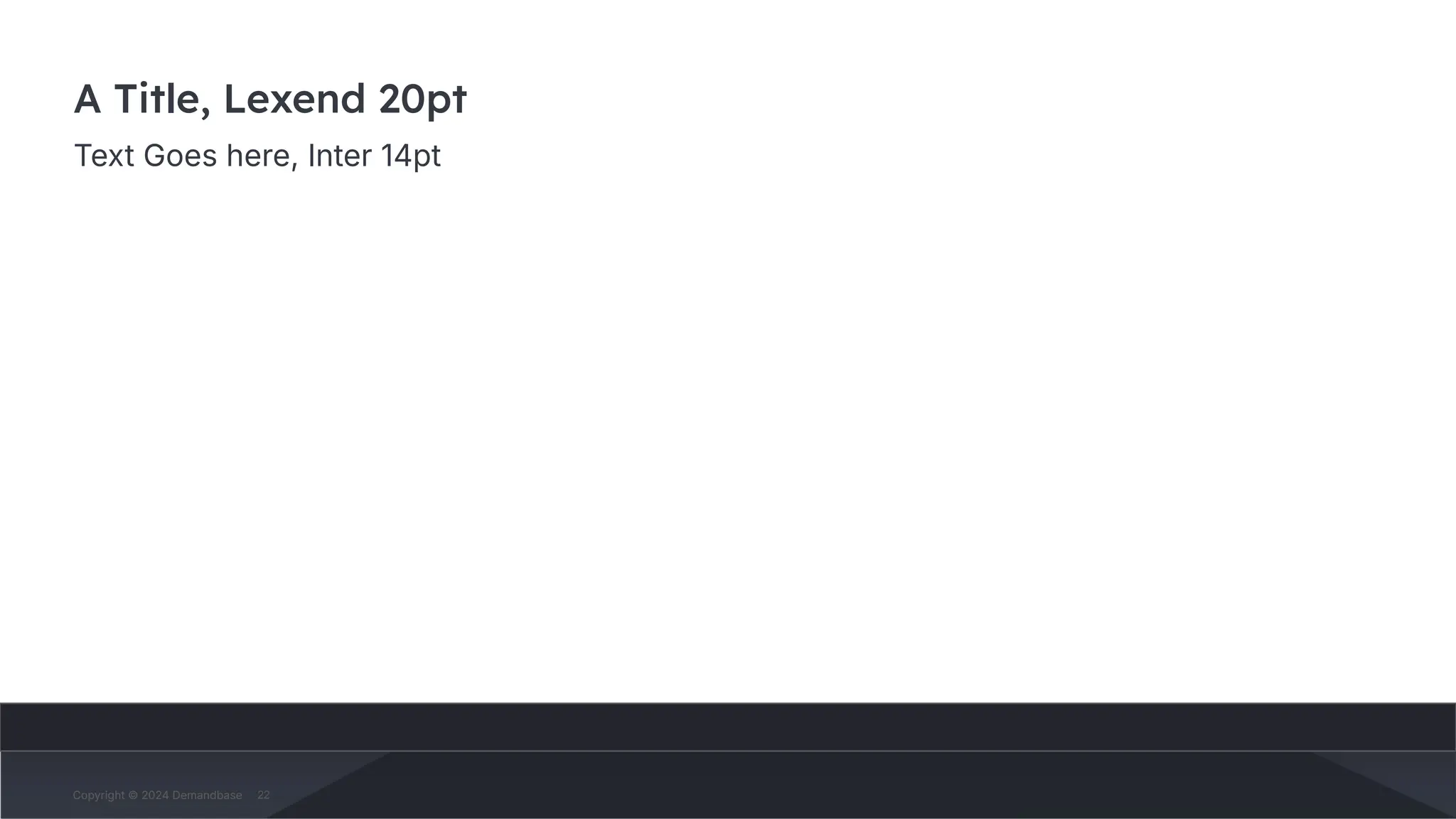 Copyright © 2024 Demandbase
Copyright © 2024 Demandbase
Subtitle
A Title, Lexend 20pt
Text Goes here, Inter 14pt
Copyright © 2024 Demandbase 22
 