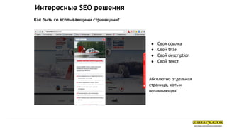 ● Своя ссылка
● Свой title
● Свой description
● Свой текст
Абсолютно отдельная
страница, хоть и
всплывающая!
Как быть со всплывающими страницами?
Интересные SEO решения
 
