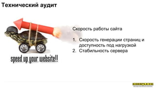 Скорость работы сайта
1. Скорость генерации страниц и
доступность под нагрузкой
2. Стабильность сервера
Технический аудит
 