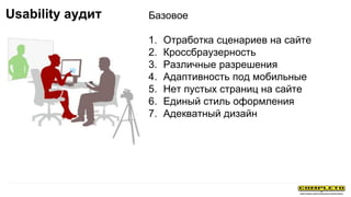Базовое
1. Отработка сценариев на сайте
2. Кроссбраузерность
3. Различные разрешения
4. Адаптивность под мобильные
5. Нет пустых страниц на сайте
6. Единый стиль оформления
7. Адекватный дизайн
Usability аудит
 