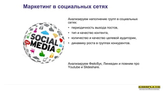 Анализируем наполнение групп в социальных
сетях:
• периодичность выхода постов,
• тип и качество контента,
• количество и ...