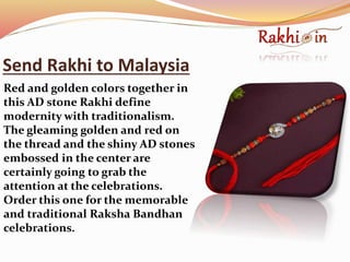 Send Rakhi to Malaysia
Red and golden colors together in
this AD stone Rakhi define
modernity with traditionalism.
The gleaming golden and red on
the thread and the shiny AD stones
embossed in the center are
certainly going to grab the
attention at the celebrations.
Order this one for the memorable
and traditional Raksha Bandhan
celebrations.
 