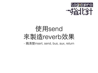 使⽤用 send
來製造 reverb 效果
- 搞清楚 insert, send, bus, aux, return
 