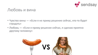 Любовь и вина
• Чувство вины — «Если я не приму решение сейчас, кто-то будет
страдать»
• Любовь — «Если я приму решение сейчас, я сделаю приятно
другому человеку»
 