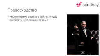 Превосходство
• «Если я приму решение сейчас, я буду
выглядеть особенным, первым
 